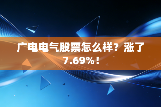 广电电气股票怎么样?涨了7.69%!