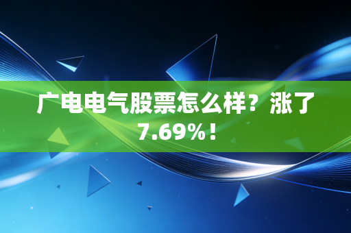 广电电气股票怎么样？涨了7.69%！