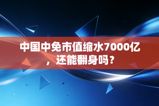 中国中免市值缩水7000亿，还能翻身吗？