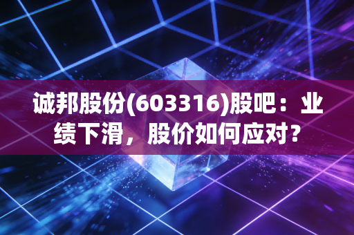 诚邦股份(603316)股吧：业绩下滑，股价如何应对？
