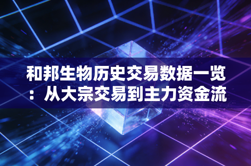 和邦生物历史交易数据一览：从大宗交易到主力资金流向