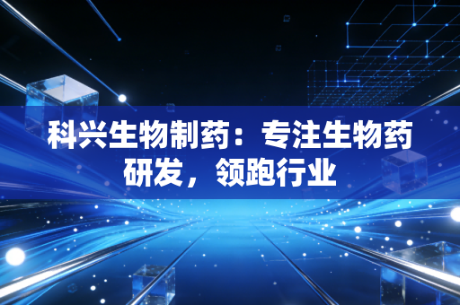 科兴生物制药：专注生物药研发，领跑行业