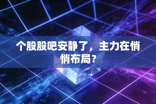 个股股吧安静了,主力在悄悄布局?