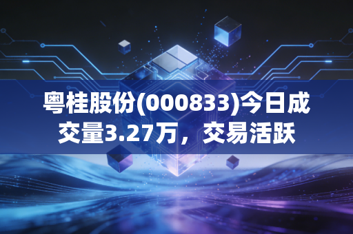 粤桂股份(000833)今日成交量3.27万，交易活跃