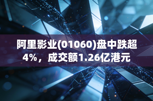 阿里影业(01060)盘中跌超4%，成交额1.26亿港元