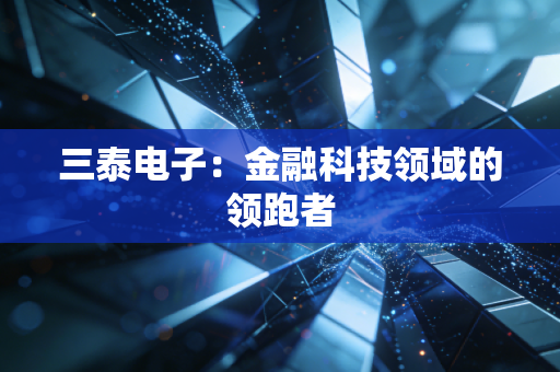 三泰电子:金融科技领域的领跑者