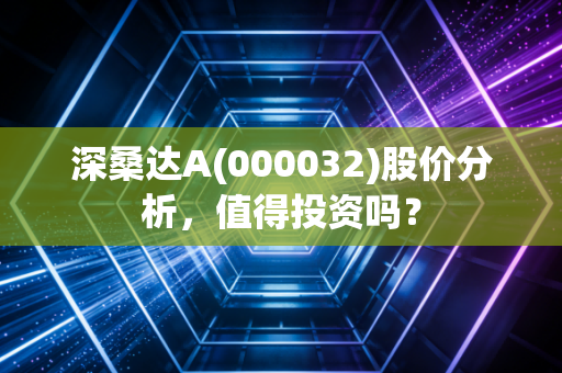 深桑达A(000032)股价分析,值得投资吗?