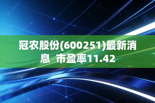 冠农股份(600251)最新消息  市盈率11.42