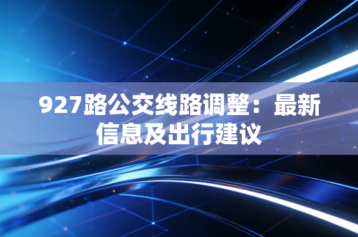 927路公交线路调整:最新信息及出行建议