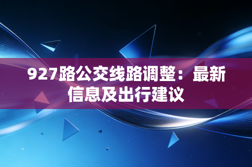 927路公交线路调整:最新信息及出行建议