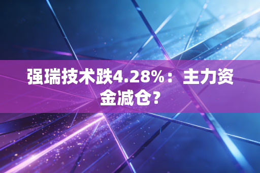 强瑞技术跌4.28%：主力资金减仓？