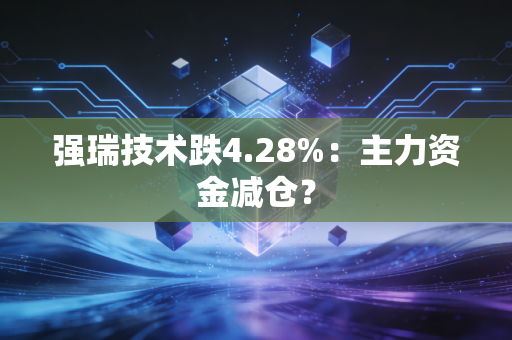 强瑞技术跌4.28%：主力资金减仓？