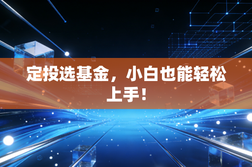 定投选基金，小白也能轻松上手！