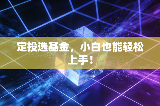 定投选基金，小白也能轻松上手！