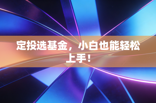 定投选基金，小白也能轻松上手！