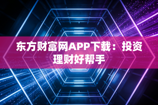 东方财富网APP下载：投资理财好帮手