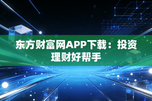 东方财富网APP下载：投资理财好帮手