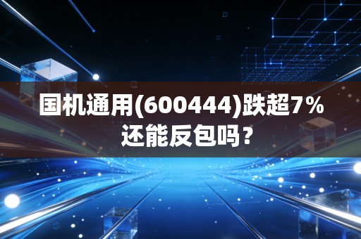 国机通用(600444)跌超7% 还能反包吗?
