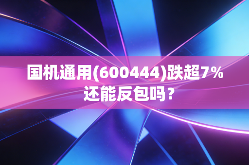 国机通用(600444)跌超7% 还能反包吗?