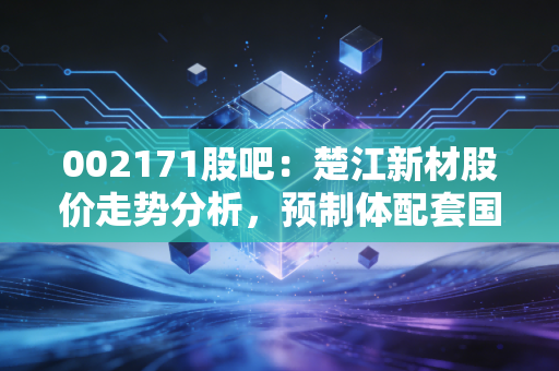 002171股吧：楚江新材股价走势分析，预制体配套国产民航飞机！