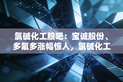氯碱化工股吧：宝诚股份、多氟多涨幅惊人，氯碱化工能跟上吗？