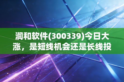 润和软件(300339)今日大涨，是短线机会还是长线投资？
