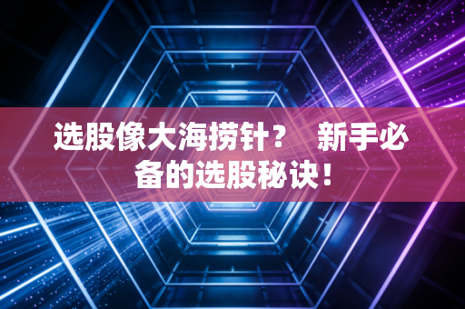 选股像大海捞针？  新手必备的选股秘诀！