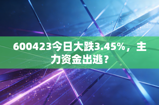 600423今日大跌3.45%，主力资金出逃？