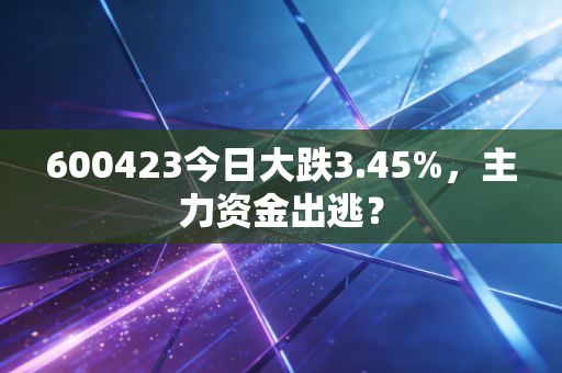 600423今日大跌3.45%，主力资金出逃？