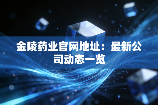 金陵药业官网地址:最新公司动态一览