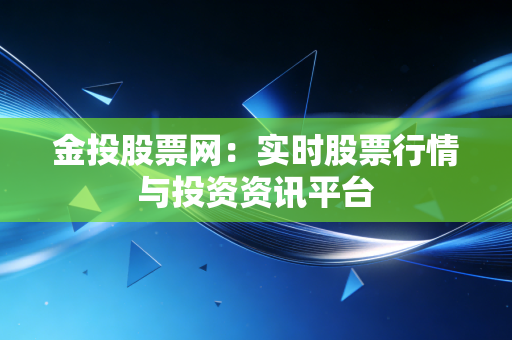 金投股票网：实时股票行情与投资资讯平台