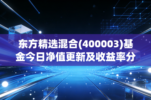 东方精选混合(400003)基金今日净值更新及收益率分析