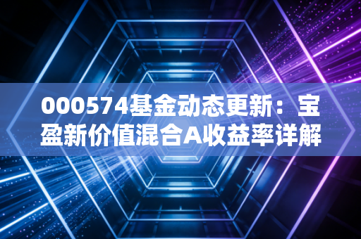000574基金动态更新：宝盈新价值混合A收益率详解