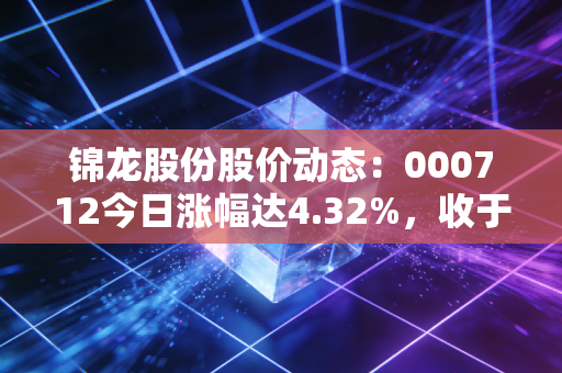 锦龙股份股价动态：000712今日涨幅达4.32%，收于13.05元