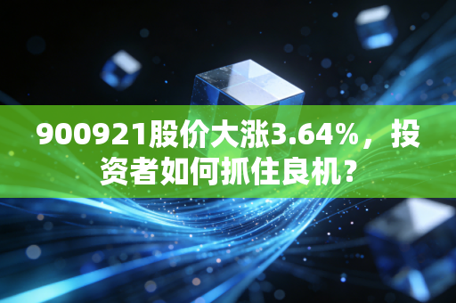 900921股价大涨3.64%，投资者如何抓住良机？