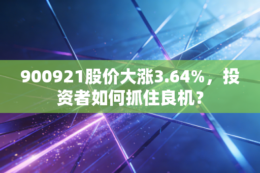 900921股价大涨3.64%，投资者如何抓住良机？