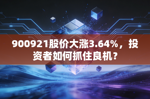 900921股价大涨3.64%，投资者如何抓住良机？