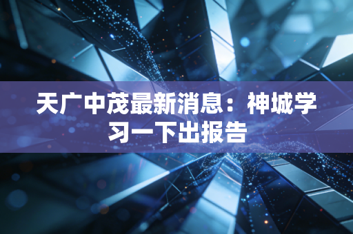 天广中茂最新消息：神城学习一下出报告