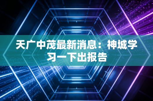 天广中茂最新消息：神城学习一下出报告