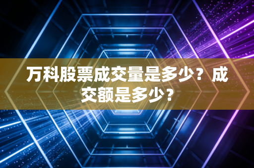 万科股票成交量是多少？成交额是多少？