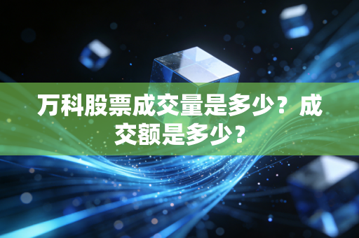 万科股票成交量是多少？成交额是多少？