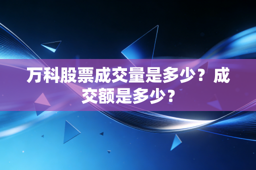 万科股票成交量是多少？成交额是多少？