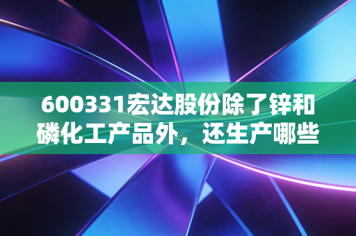 600331宏达股份除了锌和磷化工产品外，还生产哪些稀有金属？这些金属用途如何？