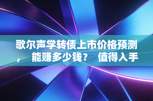 歌尔声学转债上市价格预测，  能赚多少钱？  值得入手吗？