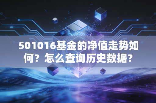 501016基金的净值走势如何?怎么查询历史数据?