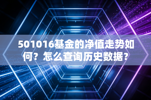 501016基金的净值走势如何?怎么查询历史数据?