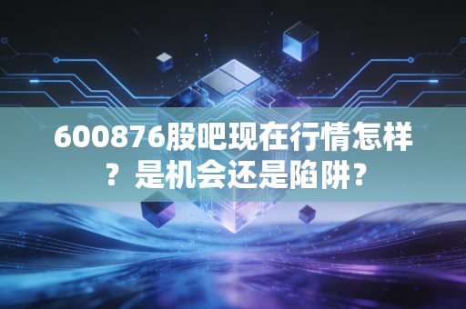600876股吧现在行情怎样?是机会还是陷阱?