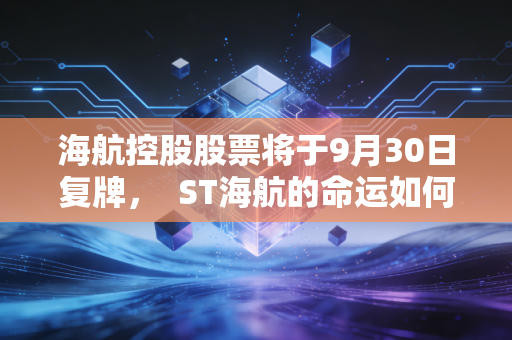 海航控股股票将于9月30日复牌，  ST海航的命运如何？