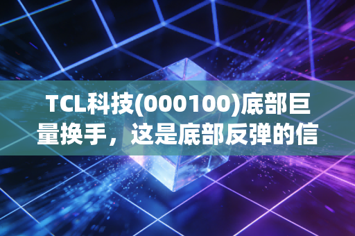 TCL科技(000100)底部巨量换手,这是底部反弹的信号吗? 接下来会持续上涨吗?