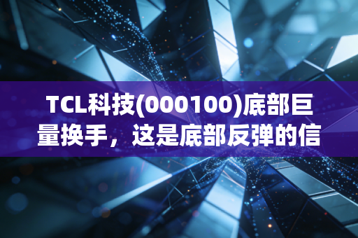 TCL科技(000100)底部巨量换手，这是底部反弹的信号吗？  接下来会持续上涨吗？